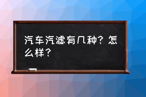 汽车滤清器有几种 汽车汽滤有几种？怎么样？